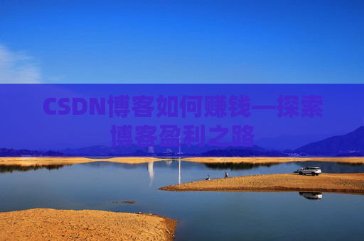 CSDN博客如何赚钱—探索博客盈利之路